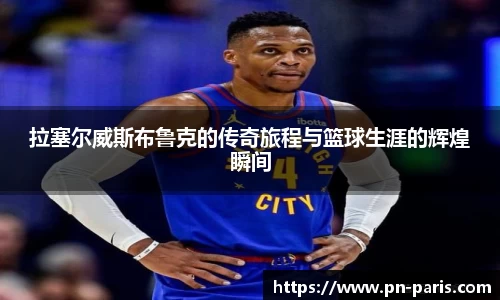 拉塞尔威斯布鲁克的传奇旅程与篮球生涯的辉煌瞬间