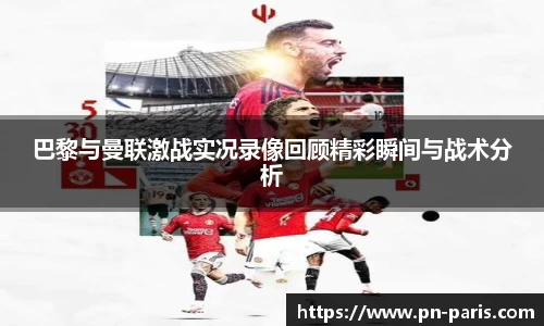 巴黎与曼联激战实况录像回顾精彩瞬间与战术分析