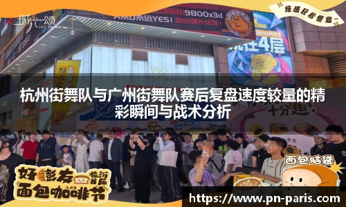 杭州街舞队与广州街舞队赛后复盘速度较量的精彩瞬间与战术分析